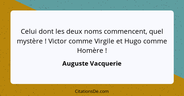 Celui dont les deux noms commencent, quel mystère ! Victor comme Virgile et Hugo comme Homère !... - Auguste Vacquerie