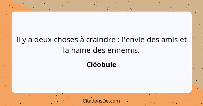 Il y a deux choses à craindre : l'envie des amis et la haine des ennemis.... - Cléobule