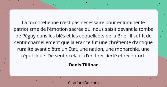 La foi chrétienne n'est pas nécessaire pour enluminer le patriotisme de l'émotion sacrée qui nous saisit devant la tombe de Péguy dan... - Denis Tillinac
