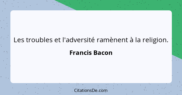 Les troubles et l'adversité ramènent à la religion.... - Francis Bacon