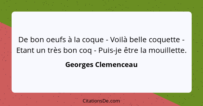 De bon oeufs à la coque - Voilà belle coquette - Etant un très bon coq - Puis-je être la mouillette.... - Georges Clemenceau