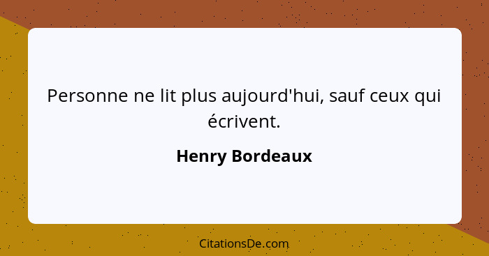 Personne ne lit plus aujourd'hui, sauf ceux qui écrivent.... - Henry Bordeaux