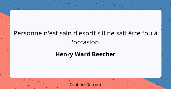 Personne n'est sain d'esprit s'il ne sait être fou à l'occasion.... - Henry Ward Beecher