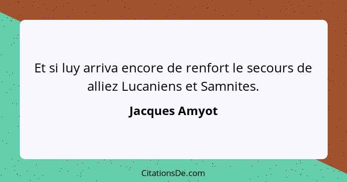 Et si luy arriva encore de renfort le secours de alliez Lucaniens et Samnites.... - Jacques Amyot