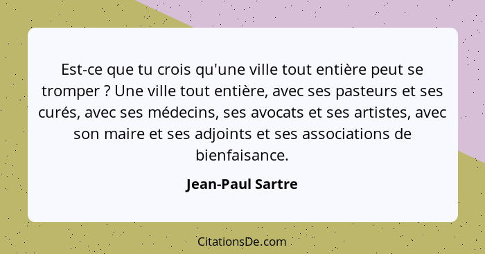 Est-ce que tu crois qu'une ville tout entière peut se tromper ? Une ville tout entière, avec ses pasteurs et ses curés, avec s... - Jean-Paul Sartre