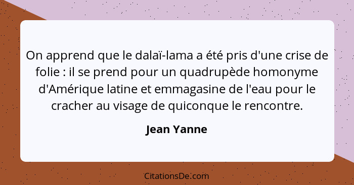 On apprend que le dalaï-lama a été pris d'une crise de folie : il se prend pour un quadrupède homonyme d'Amérique latine et emmagasi... - Jean Yanne