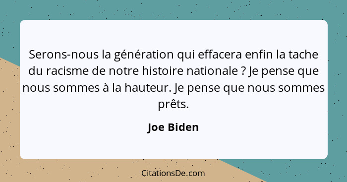 Serons-nous la génération qui effacera enfin la tache du racisme de notre histoire nationale ? Je pense que nous sommes à la hauteur.... - Joe Biden