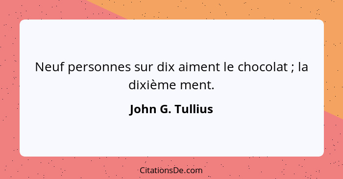 Neuf personnes sur dix aiment le chocolat ; la dixième ment.... - John G. Tullius