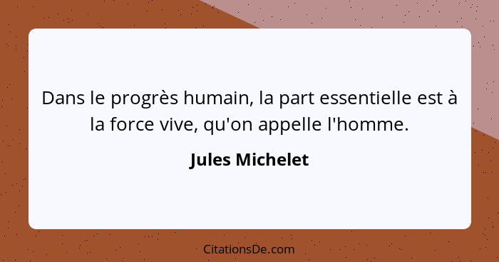 Dans le progrès humain, la part essentielle est à la force vive, qu'on appelle l'homme.... - Jules Michelet