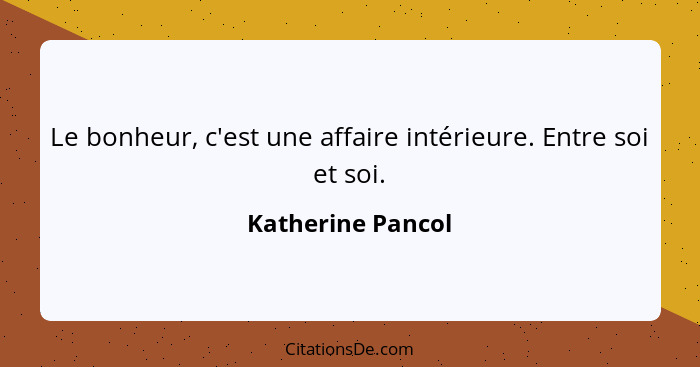 Le bonheur, c'est une affaire intérieure. Entre soi et soi.... - Katherine Pancol