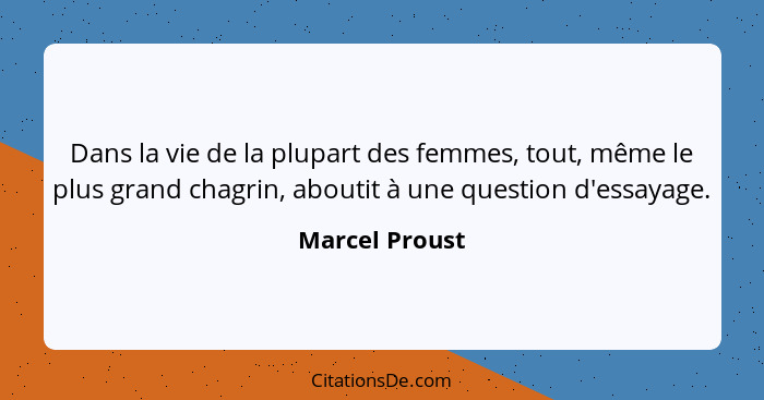 Dans la vie de la plupart des femmes, tout, même le plus grand chagrin, aboutit à une question d'essayage.... - Marcel Proust