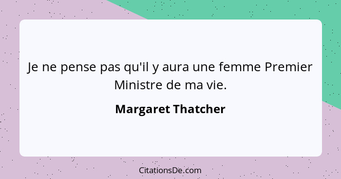 Je ne pense pas qu'il y aura une femme Premier Ministre de ma vie.... - Margaret Thatcher