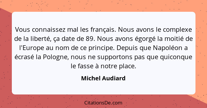 Vous connaissez mal les français. Nous avons le complexe de la liberté, ça date de 89. Nous avons égorgé la moitié de l'Europe au nom... - Michel Audiard