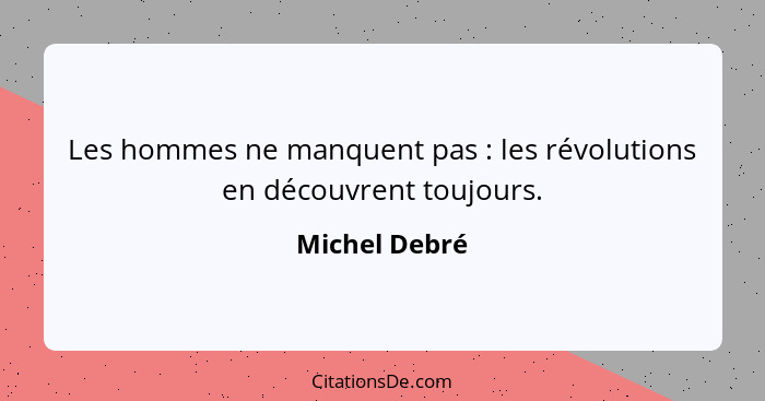 Les hommes ne manquent pas : les révolutions en découvrent toujours.... - Michel Debré