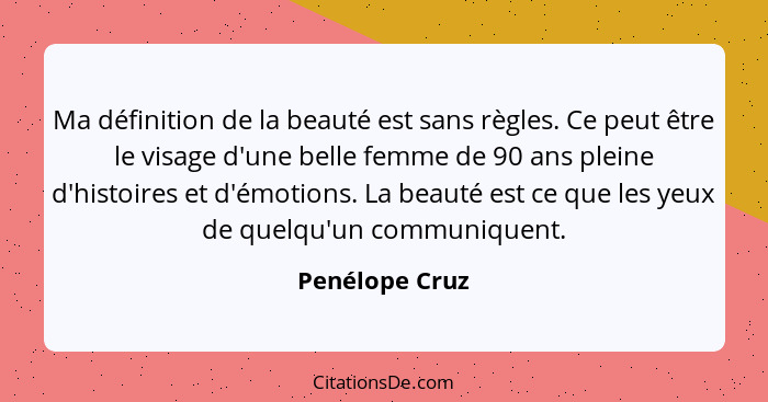 Ma définition de la beauté est sans règles. Ce peut être le visage d'une belle femme de 90 ans pleine d'histoires et d'émotions. La be... - Penélope Cruz