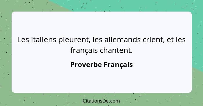 Les italiens pleurent, les allemands crient, et les français chantent.... - Proverbe Français