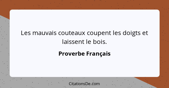 Les mauvais couteaux coupent les doigts et laissent le bois.... - Proverbe Français