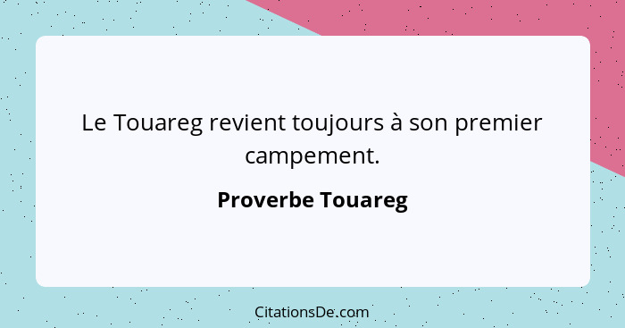 Le Touareg revient toujours à son premier campement.... - Proverbe Touareg