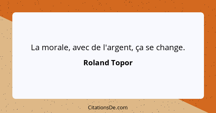 La morale, avec de l'argent, ça se change.... - Roland Topor