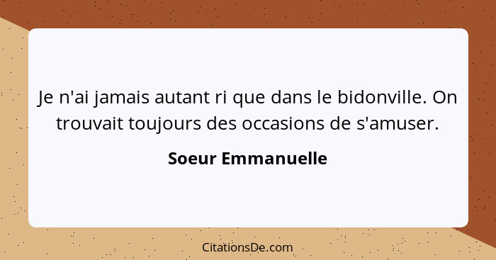 Je n'ai jamais autant ri que dans le bidonville. On trouvait toujours des occasions de s'amuser.... - Soeur Emmanuelle