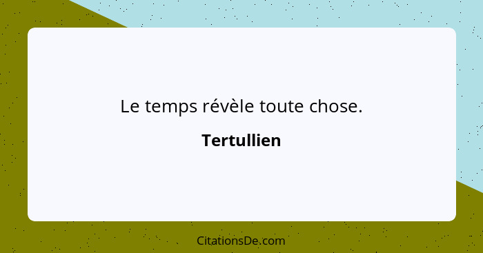 Le temps révèle toute chose.... - Tertullien