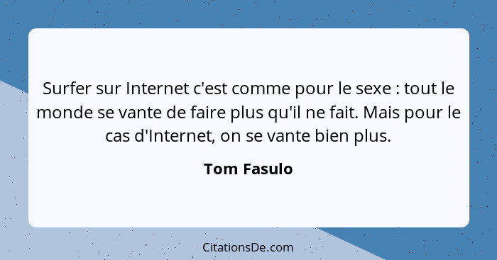 Surfer sur Internet c'est comme pour le sexe : tout le monde se vante de faire plus qu'il ne fait. Mais pour le cas d'Internet, on s... - Tom Fasulo