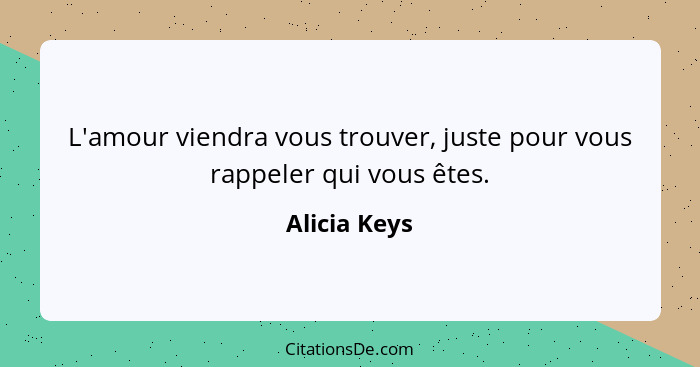 L'amour viendra vous trouver, juste pour vous rappeler qui vous êtes.... - Alicia Keys