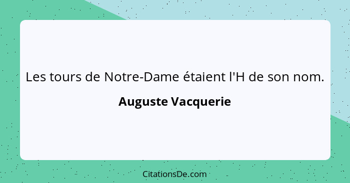 Les tours de Notre-Dame étaient l'H de son nom.... - Auguste Vacquerie