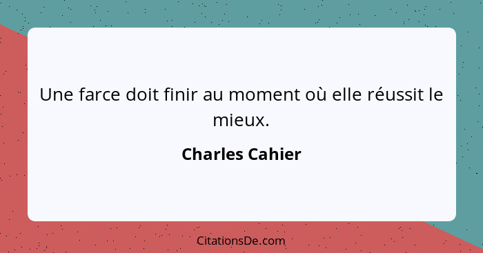 Une farce doit finir au moment où elle réussit le mieux.... - Charles Cahier