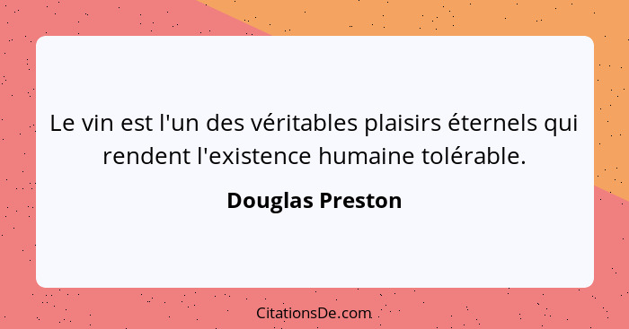 Le vin est l'un des véritables plaisirs éternels qui rendent l'existence humaine tolérable.... - Douglas Preston