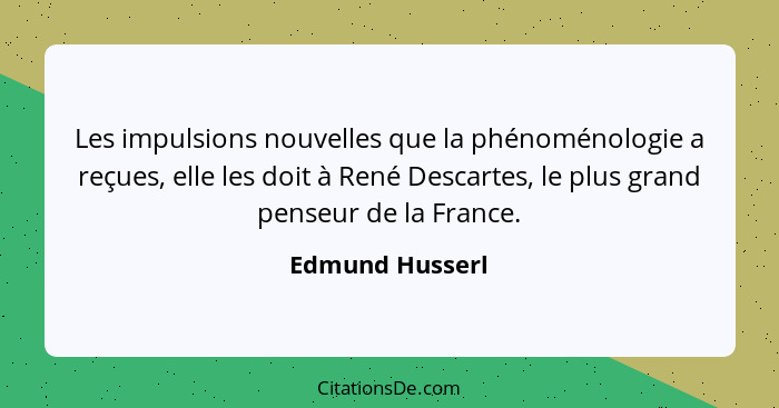 Les impulsions nouvelles que la phénoménologie a reçues, elle les doit à René Descartes, le plus grand penseur de la France.... - Edmund Husserl