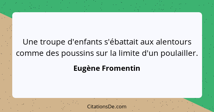 Une troupe d'enfants s'ébattait aux alentours comme des poussins sur la limite d'un poulailler.... - Eugène Fromentin