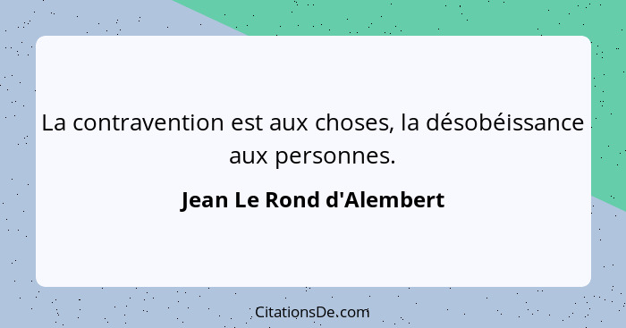 La contravention est aux choses, la désobéissance aux personnes.... - Jean Le Rond d'Alembert