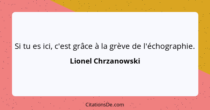 Si tu es ici, c'est grâce à la grève de l'échographie.... - Lionel Chrzanowski