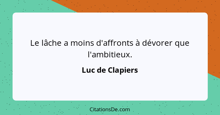 Le lâche a moins d'affronts à dévorer que l'ambitieux.... - Luc de Clapiers