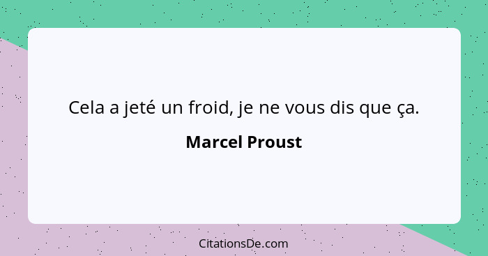 Cela a jeté un froid, je ne vous dis que ça.... - Marcel Proust