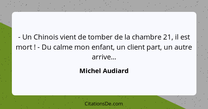 - Un Chinois vient de tomber de la chambre 21, il est mort ! - Du calme mon enfant, un client part, un autre arrive...... - Michel Audiard