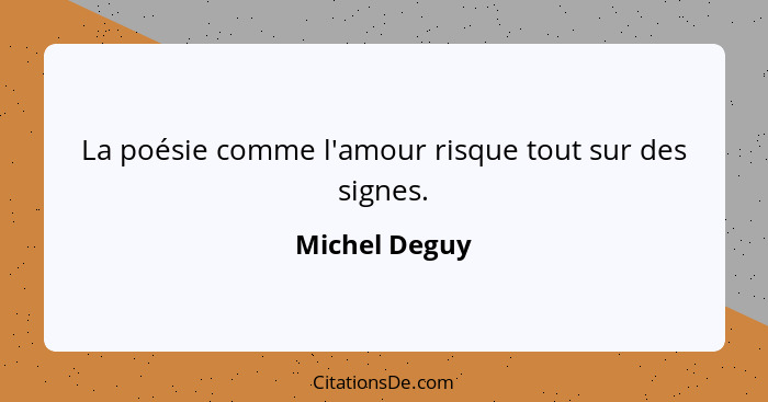 La poésie comme l'amour risque tout sur des signes.... - Michel Deguy