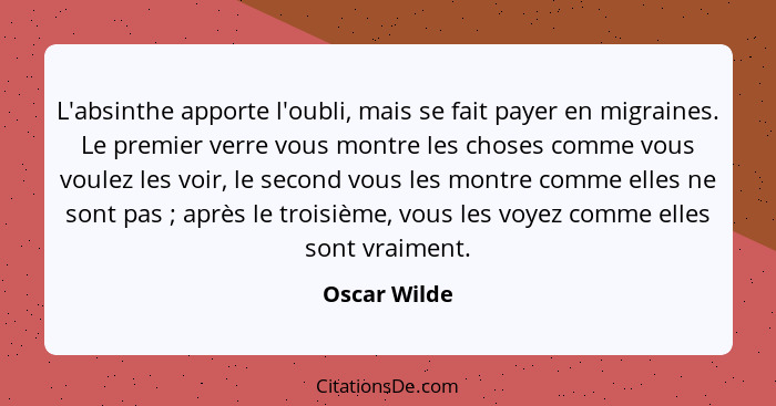 L'absinthe apporte l'oubli, mais se fait payer en migraines. Le premier verre vous montre les choses comme vous voulez les voir, le seco... - Oscar Wilde