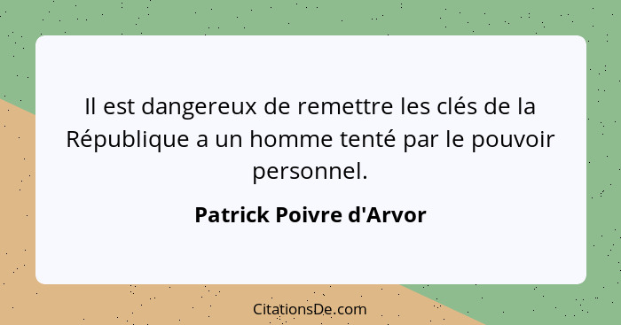 Il est dangereux de remettre les clés de la République a un homme tenté par le pouvoir personnel.... - Patrick Poivre d'Arvor