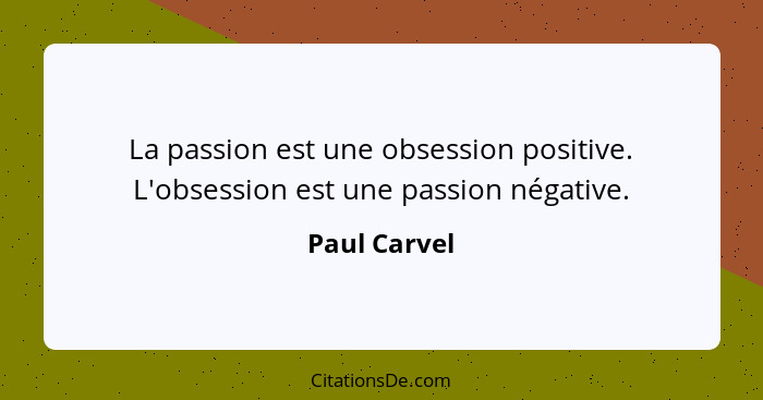 La passion est une obsession positive. L'obsession est une passion négative.... - Paul Carvel
