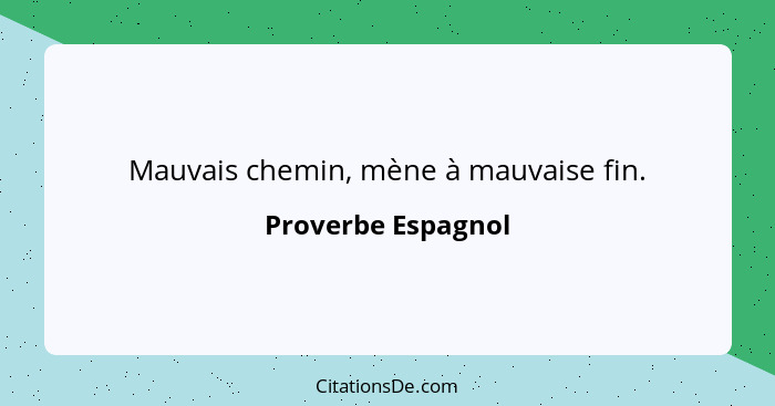 Mauvais chemin, mène à mauvaise fin.... - Proverbe Espagnol