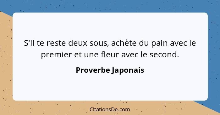 S'il te reste deux sous, achète du pain avec le premier et une fleur avec le second.... - Proverbe Japonais