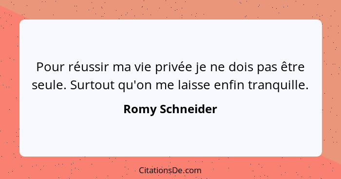 Pour réussir ma vie privée je ne dois pas être seule. Surtout qu'on me laisse enfin tranquille.... - Romy Schneider