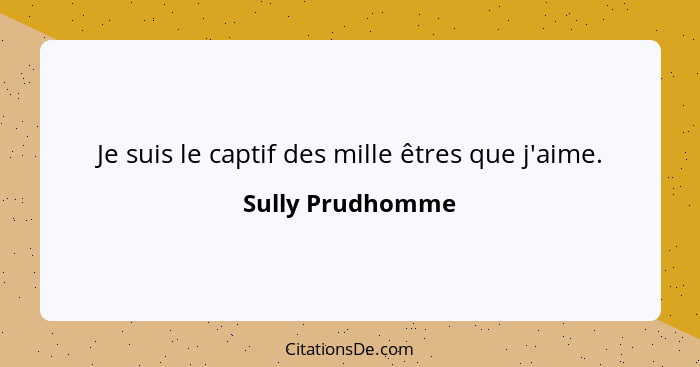 Je suis le captif des mille êtres que j'aime.... - Sully Prudhomme