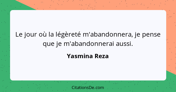 Le jour où la légèreté m'abandonnera, je pense que je m'abandonnerai aussi.... - Yasmina Reza