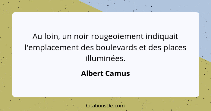 Au loin, un noir rougeoiement indiquait l'emplacement des boulevards et des places illuminées.... - Albert Camus