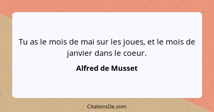 Tu as le mois de mai sur les joues, et le mois de janvier dans le coeur.... - Alfred de Musset