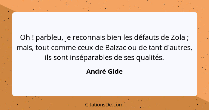 Oh ! parbleu, je reconnais bien les défauts de Zola ; mais, tout comme ceux de Balzac ou de tant d'autres, ils sont inséparable... - André Gide