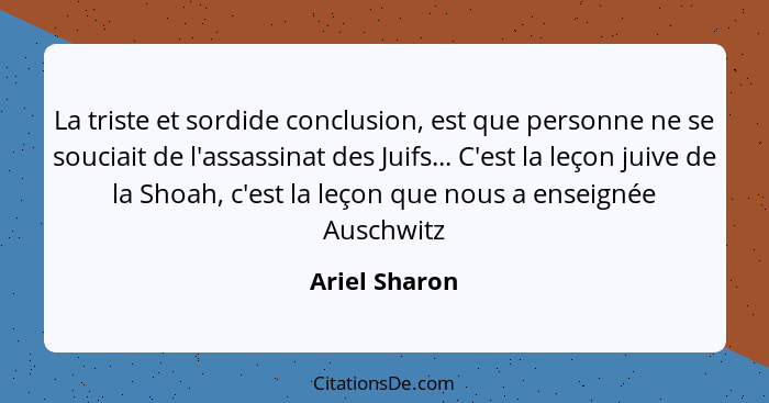 La triste et sordide conclusion, est que personne ne se souciait de l'assassinat des Juifs... C'est la leçon juive de la Shoah, c'est l... - Ariel Sharon